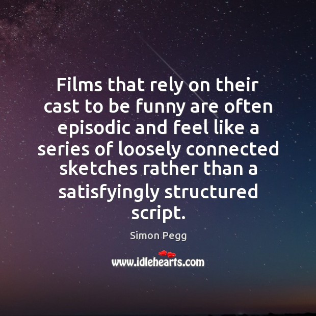 Films that rely on their cast to be funny are often episodic Simon Pegg Picture Quote