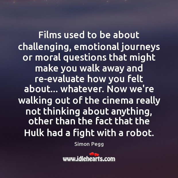 Films used to be about challenging, emotional journeys or moral questions that Simon Pegg Picture Quote
