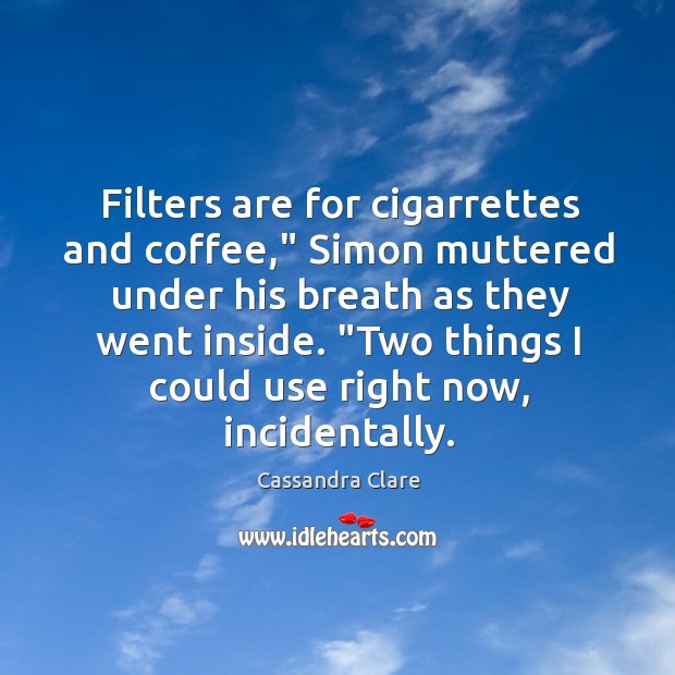 Filters are for cigarrettes and coffee,” Simon muttered under his breath as Image