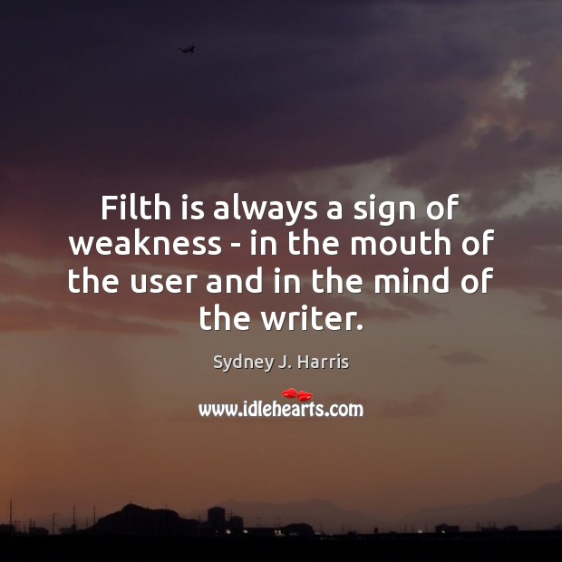 Filth is always a sign of weakness – in the mouth of Sydney J. Harris Picture Quote