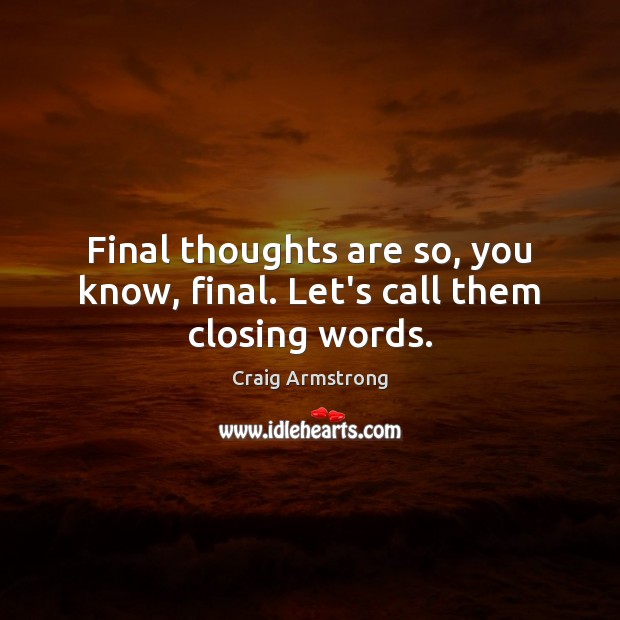 Final thoughts are so, you know, final. Let’s call them closing words. Craig Armstrong Picture Quote
