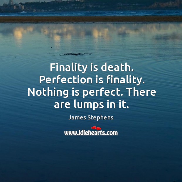 Finality is death. Perfection is finality. Nothing is perfect. There are lumps in it. James Stephens Picture Quote