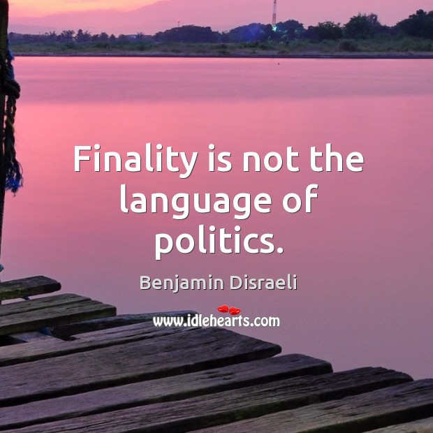 Finality is not the language of politics. Benjamin Disraeli Picture Quote