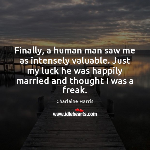 Finally, a human man saw me as intensely valuable. Just my luck Charlaine Harris Picture Quote