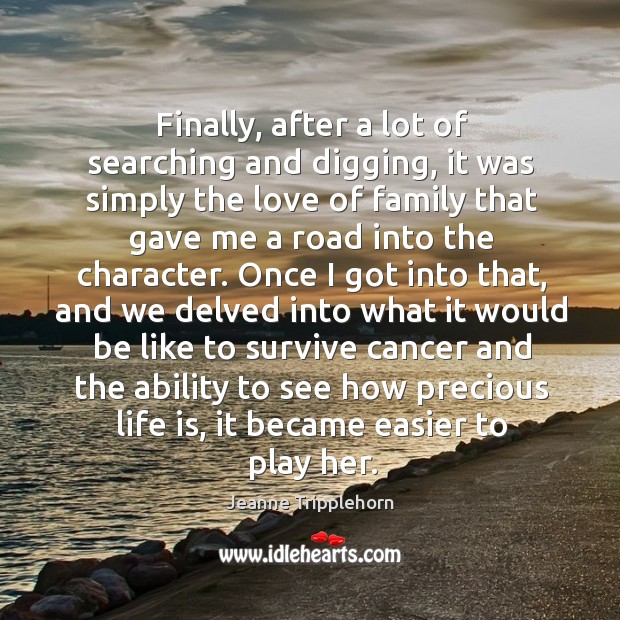 Finally, after a lot of searching and digging, it was simply the love of family that Jeanne Tripplehorn Picture Quote