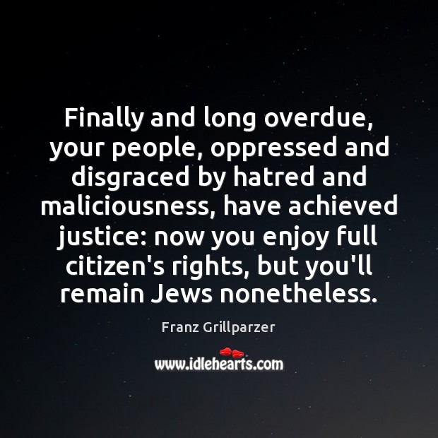 Finally and long overdue, your people, oppressed and disgraced by hatred and Franz Grillparzer Picture Quote