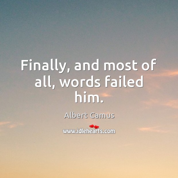 Finally, and most of all, words failed him. Albert Camus Picture Quote