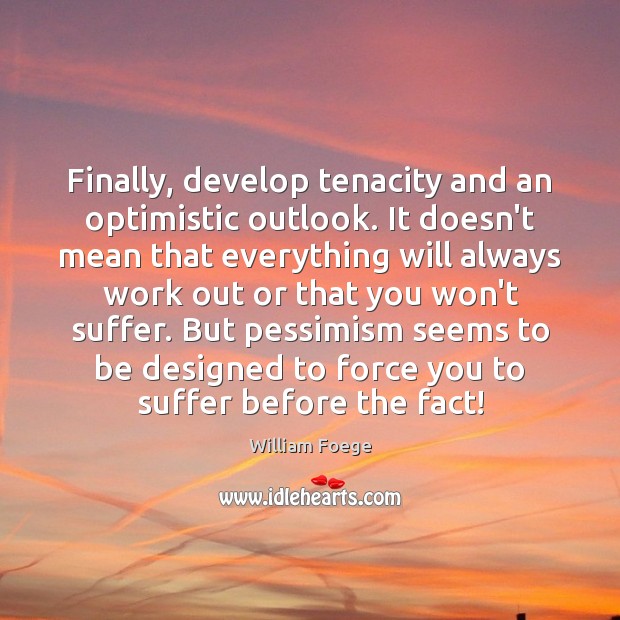 Finally, develop tenacity and an optimistic outlook. It doesn’t mean that everything William Foege Picture Quote