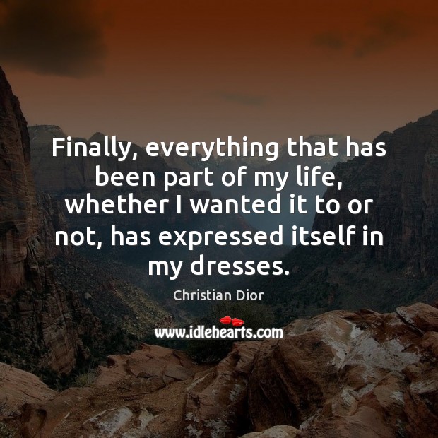 Finally, everything that has been part of my life, whether I wanted Christian Dior Picture Quote