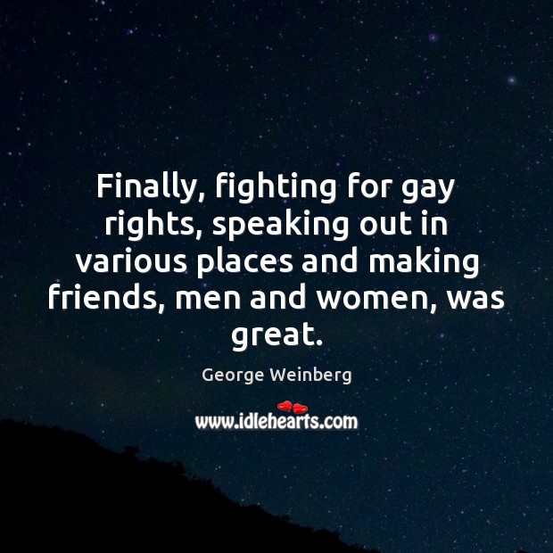 Finally, fighting for gay rights, speaking out in various places and making George Weinberg Picture Quote