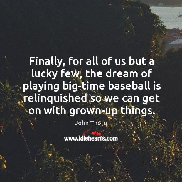 Finally, for all of us but a lucky few, the dream of playing big-time baseball is John Thorn Picture Quote
