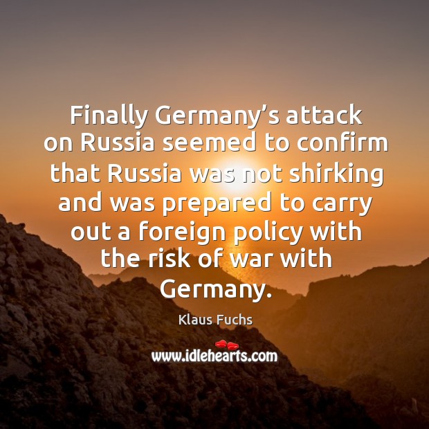 Finally germany’s attack on russia seemed to confirm that russia was not shirking and Klaus Fuchs Picture Quote