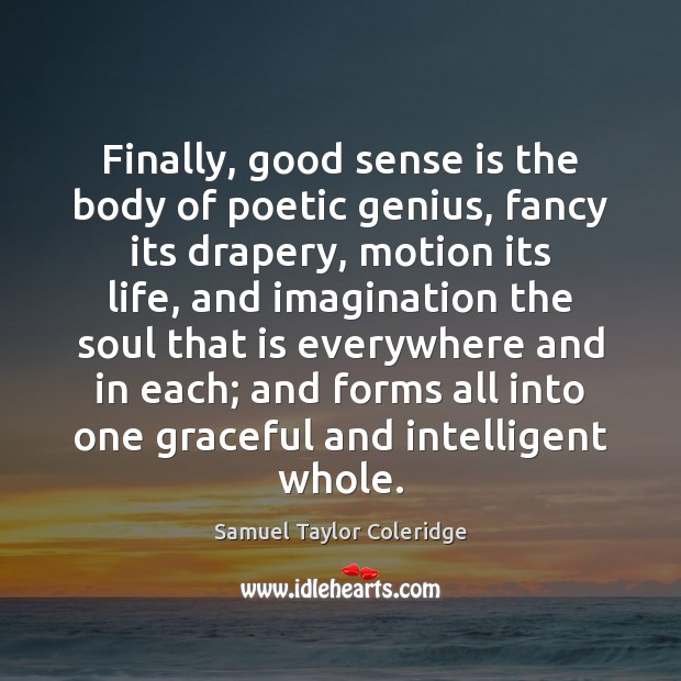 Finally, good sense is the body of poetic genius, fancy its drapery, Samuel Taylor Coleridge Picture Quote