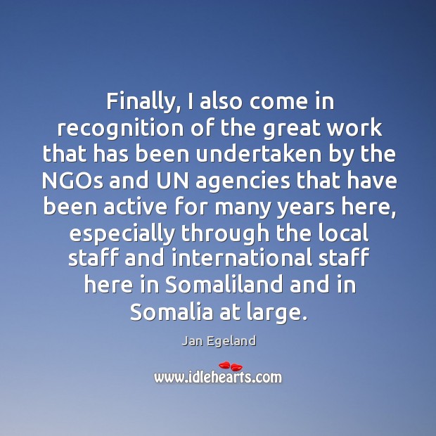 Finally, I also come in recognition of the great work that has been undertaken by the ngos Jan Egeland Picture Quote