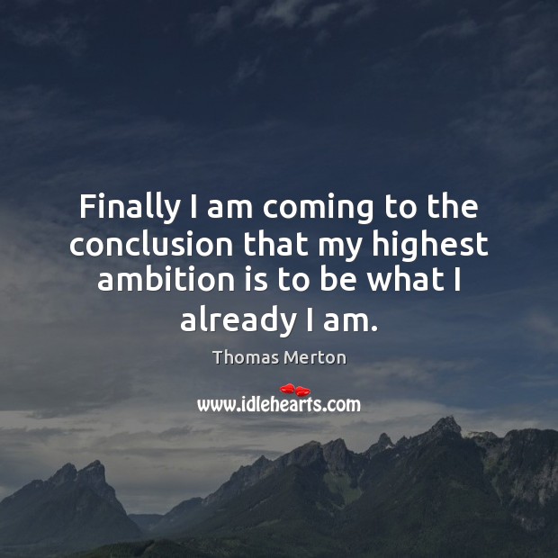 Finally I am coming to the conclusion that my highest ambition is Image