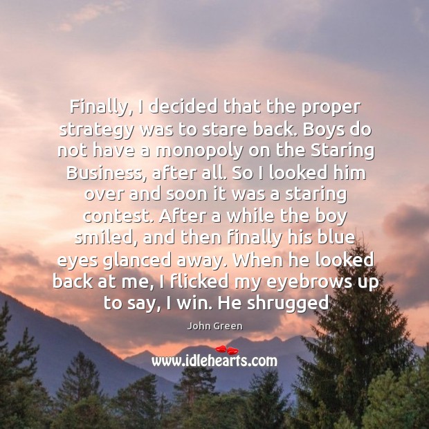 Finally, I decided that the proper strategy was to stare back. Boys John Green Picture Quote