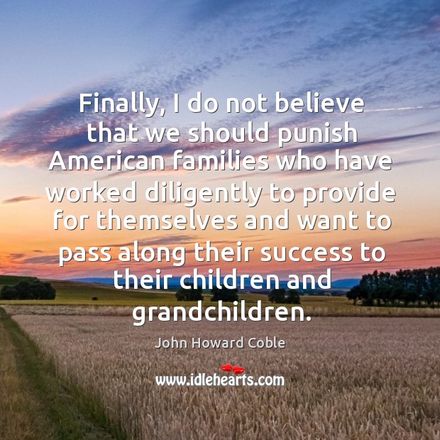Finally, I do not believe that we should punish american families who have worked diligently John Howard Coble Picture Quote