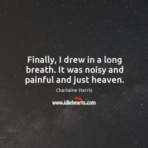 Finally, I drew in a long breath. It was noisy and painful and just heaven. Charlaine Harris Picture Quote