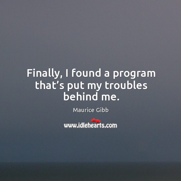 Finally, I found a program that’s put my troubles behind me. Maurice Gibb Picture Quote