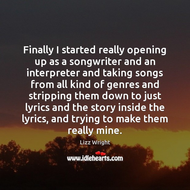 Finally I started really opening up as a songwriter and an interpreter Lizz Wright Picture Quote