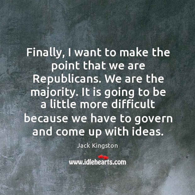 Finally, I want to make the point that we are republicans. Jack Kingston Picture Quote