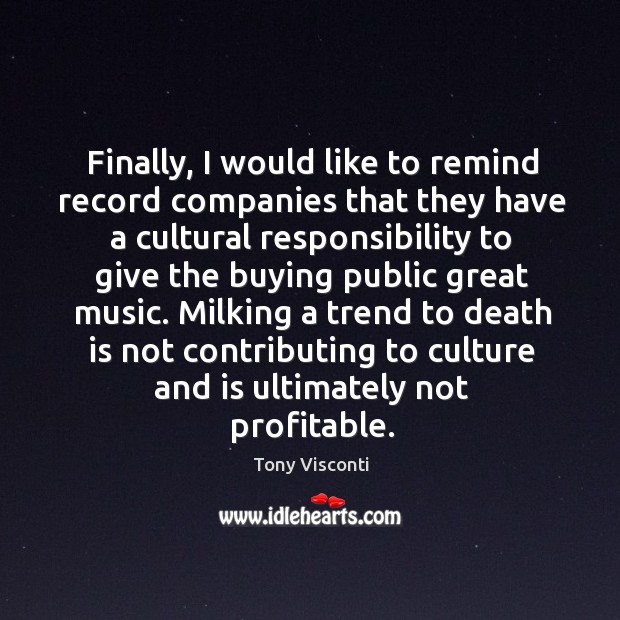 Finally, I would like to remind record companies that they have a cultural responsibility Tony Visconti Picture Quote