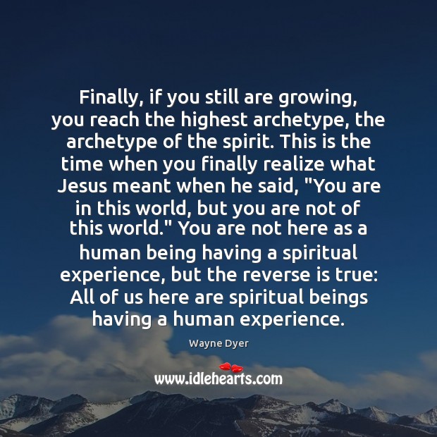 Finally, if you still are growing, you reach the highest archetype, the Wayne Dyer Picture Quote