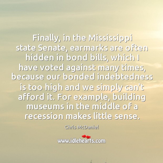 Finally, in the Mississippi state Senate, earmarks are often hidden in bond Chris McDaniel Picture Quote