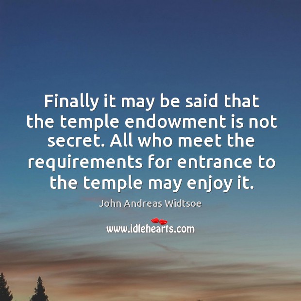 Finally it may be said that the temple endowment is not secret. John Andreas Widtsoe Picture Quote