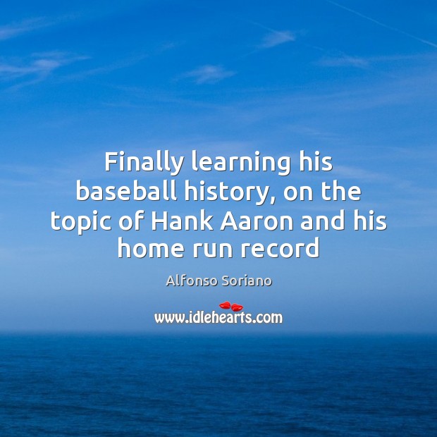 Finally learning his baseball history, on the topic of Hank Aaron and his home run record Image