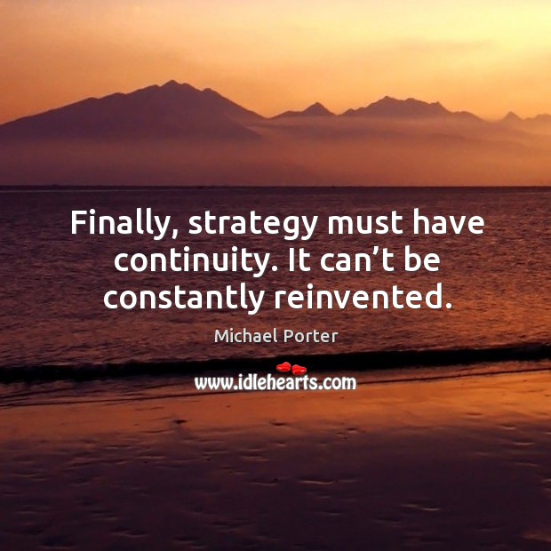 Finally, strategy must have continuity. It can’t be constantly reinvented. Michael Porter Picture Quote