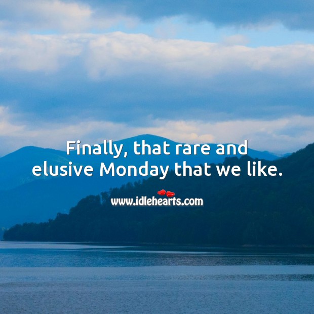Finally, that rare and elusive Monday that we like. Monday Quotes Image
