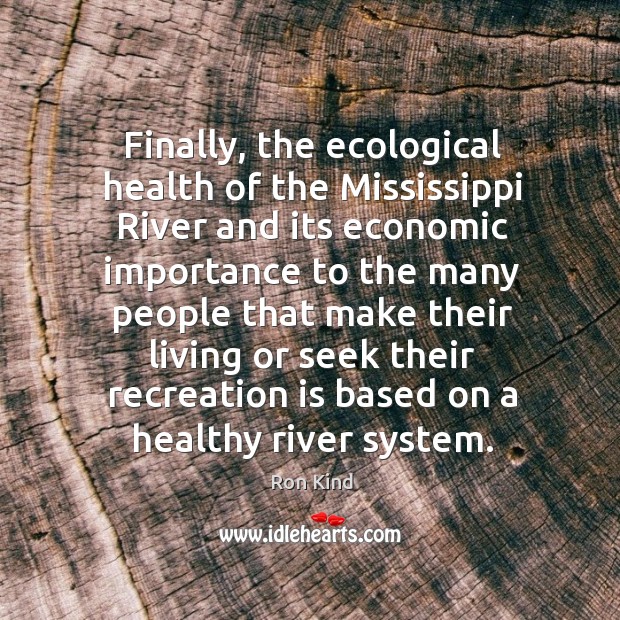 Finally, the ecological health of the mississippi river and its economic importance to the Ron Kind Picture Quote