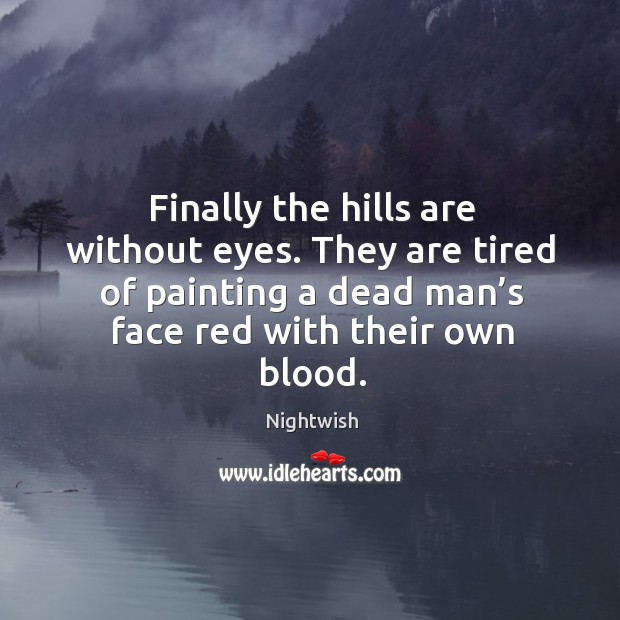 Finally the hills are without eyes. They are tired of painting a dead man’s face red with their own blood. Nightwish Picture Quote