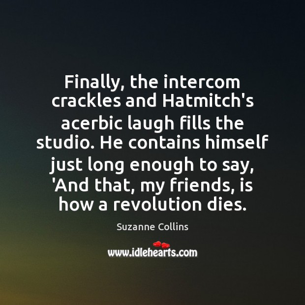 Finally, the intercom crackles and Hatmitch’s acerbic laugh fills the studio. He Suzanne Collins Picture Quote