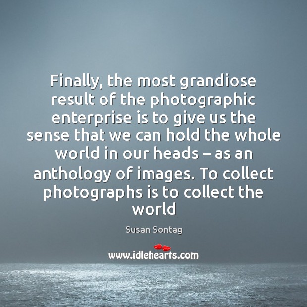 Finally, the most grandiose result of the photographic enterprise is to give Susan Sontag Picture Quote