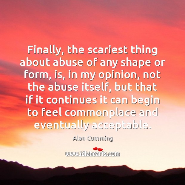 Finally, the scariest thing about abuse of any shape or form, is, Alan Cumming Picture Quote