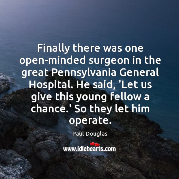 Finally there was one open-minded surgeon in the great Pennsylvania General Hospital. Paul Douglas Picture Quote