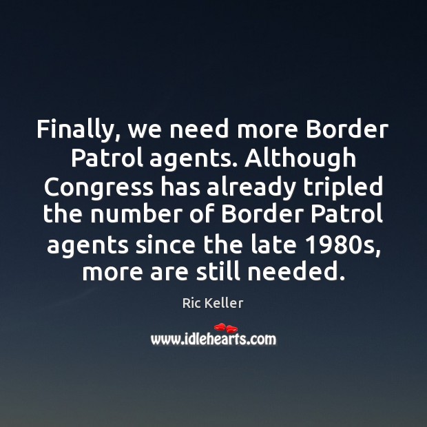 Finally, we need more Border Patrol agents. Although Congress has already tripled Ric Keller Picture Quote
