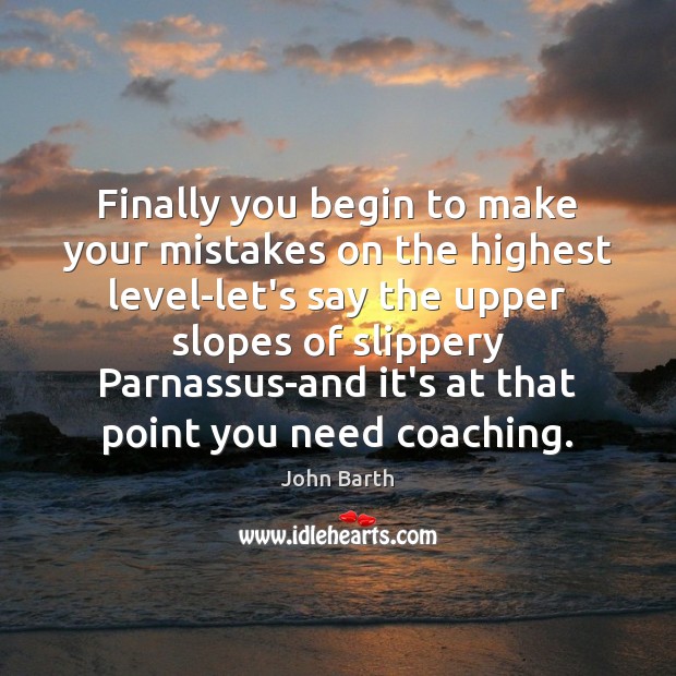 Finally you begin to make your mistakes on the highest level-let’s say John Barth Picture Quote