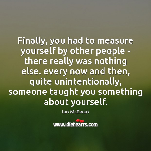 Finally, you had to measure yourself by other people – there really Ian McEwan Picture Quote