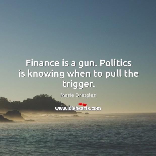 Finance is a gun. Politics is knowing when to pull the trigger. Marie Dressler Picture Quote