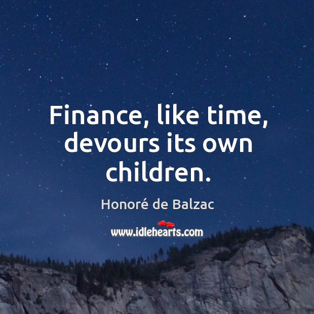 Finance, like time, devours its own children. Honoré de Balzac Picture Quote