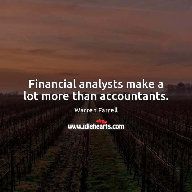 Financial analysts make a lot more than accountants. Warren Farrell Picture Quote