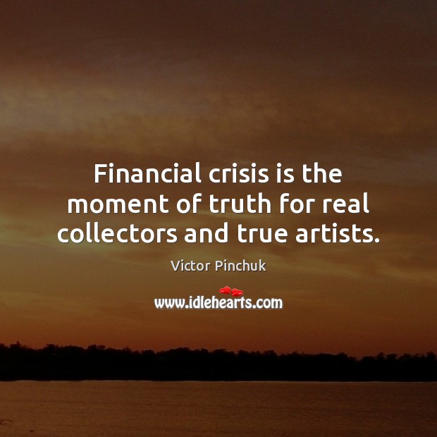 Financial crisis is the moment of truth for real collectors and true artists. Image