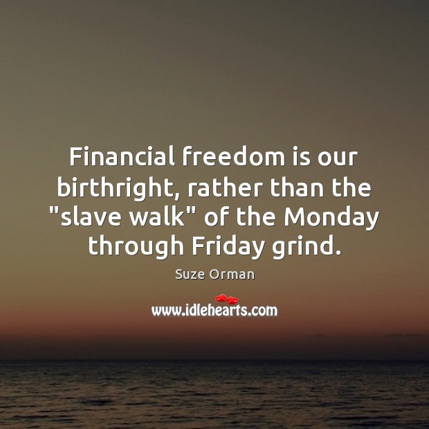 Financial freedom is our birthright, rather than the “slave walk” of the Suze Orman Picture Quote