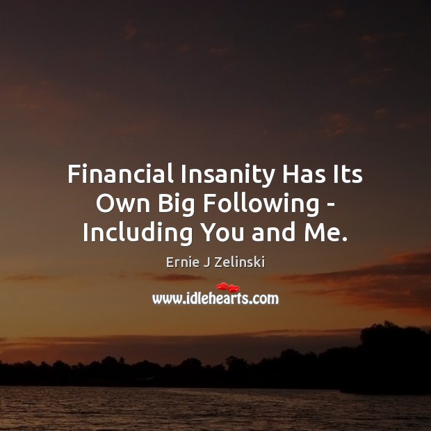 Financial Insanity Has Its Own Big Following – Including You and Me. Ernie J Zelinski Picture Quote