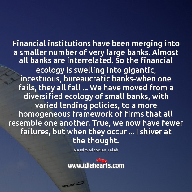 Financial institutions have been merging into a smaller number of very large Nassim Nicholas Taleb Picture Quote