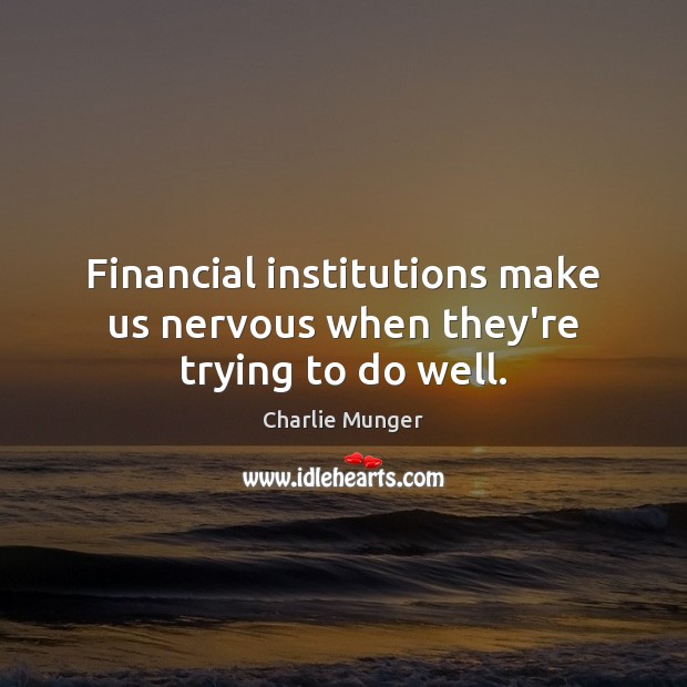 Financial institutions make us nervous when they’re trying to do well. Charlie Munger Picture Quote