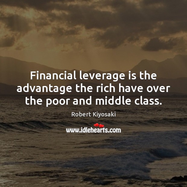 Financial leverage is the advantage the rich have over the poor and middle class. Robert Kiyosaki Picture Quote